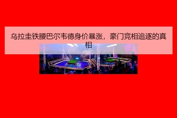 乌拉圭铁腰巴尔韦德身价暴涨，豪门竞相追逐的真相